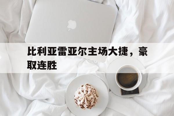 比利亚雷亚尔主场大捷,豪取连胜的简单介绍