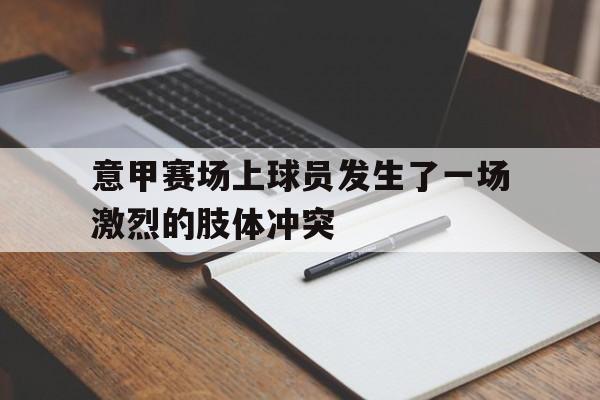 意甲赛场上球员发生了一场激烈的肢体冲突