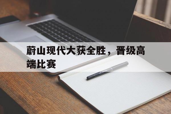 蔚山现代大获全胜，晋级高端比赛的简单介绍