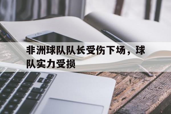关于非洲球队队长受伤下场，球队实力受损的信息